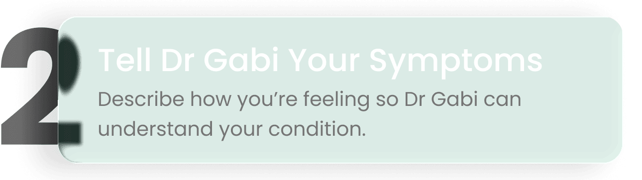 Step 2: Tell Dr Gabi your symptoms. Describe how you're feeling so Dr Gabi can understand your condition.